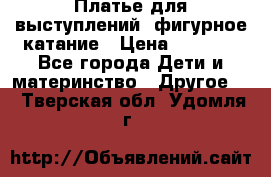 Платье для выступлений, фигурное катание › Цена ­ 9 500 - Все города Дети и материнство » Другое   . Тверская обл.,Удомля г.